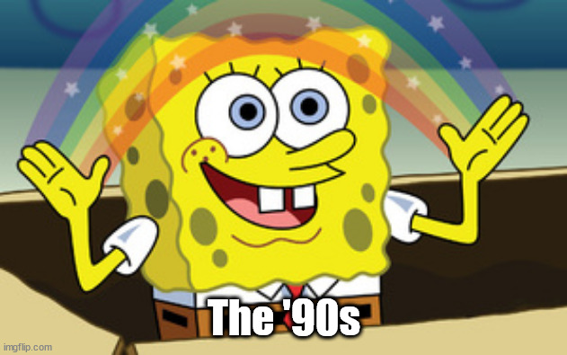 spongebob magic | The '90s | image tagged in spongebob magic | made w/ Imgflip meme maker