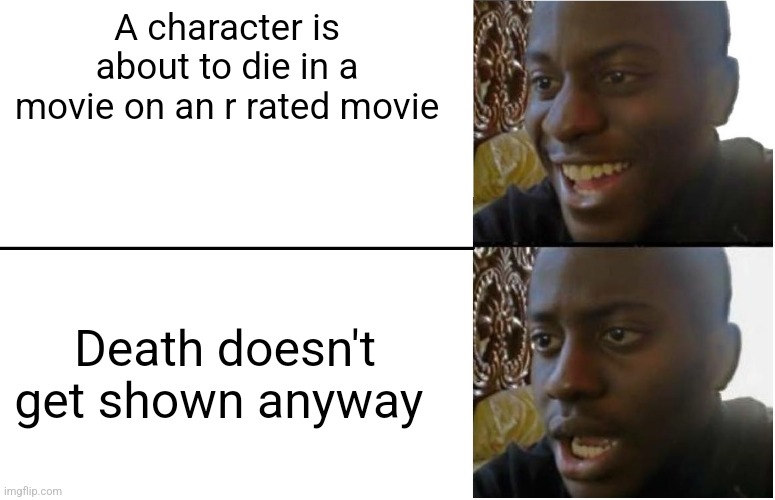 Disappointed Black Guy | A character is about to die in a movie on an r rated movie; Death doesn't get shown anyway | image tagged in disappointed black guy | made w/ Imgflip meme maker