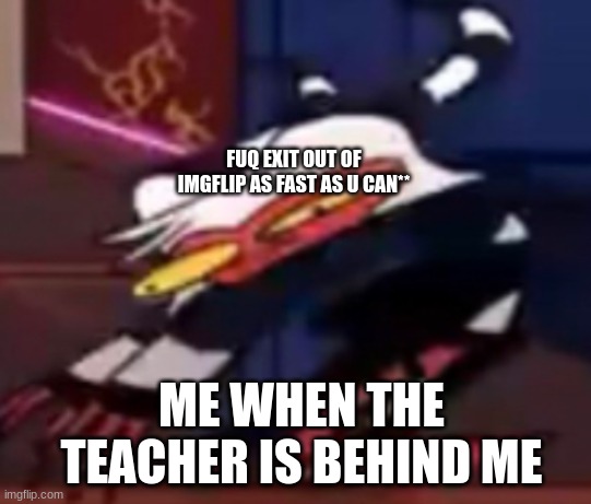 hahaha shiz she scared me tho- | FUQ EXIT OUT OF IMGFLIP AS FAST AS U CAN**; ME WHEN THE TEACHER IS BEHIND ME | image tagged in moxxie hold up,teacher,school meme | made w/ Imgflip meme maker