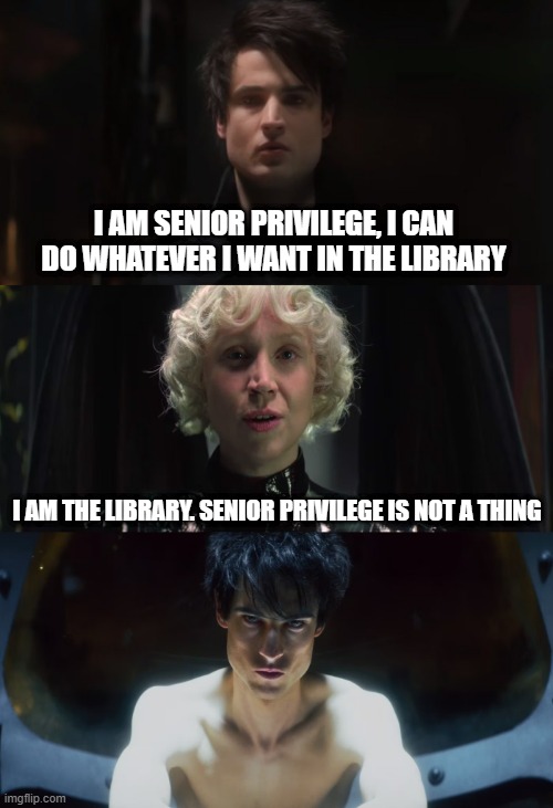 I am Senior Privilege |  I AM SENIOR PRIVILEGE, I CAN DO WHATEVER I WANT IN THE LIBRARY; I AM THE LIBRARY. SENIOR PRIVILEGE IS NOT A THING | image tagged in sandman,oldest game,senior privilege,library | made w/ Imgflip meme maker