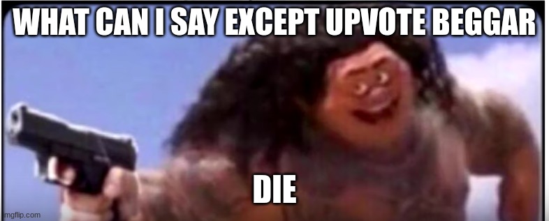 mowie with gun | WHAT CAN I SAY EXCEPT UPVOTE BEGGAR DIE | image tagged in mowie with gun | made w/ Imgflip meme maker