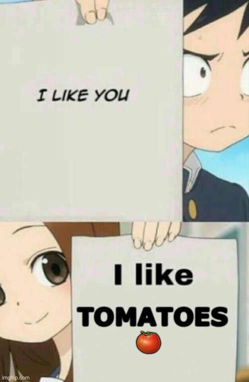 Telling a girl u like her | TOMATOES 🍅 | image tagged in girl,tomatoes,funny | made w/ Imgflip meme maker
