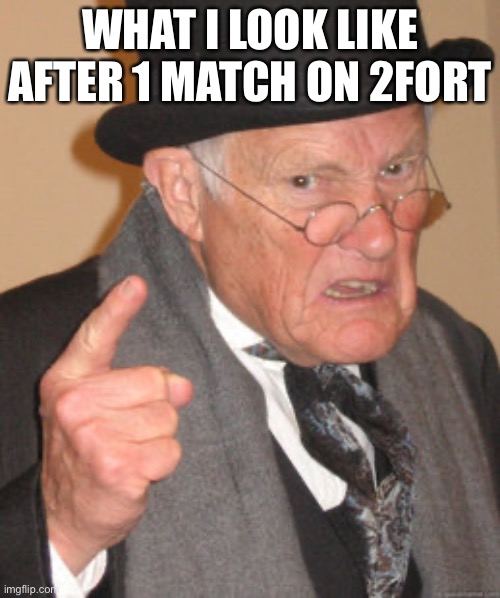 Back In My Day Meme | WHAT I LOOK LIKE AFTER 1 MATCH ON 2FORT | image tagged in memes,back in my day | made w/ Imgflip meme maker
