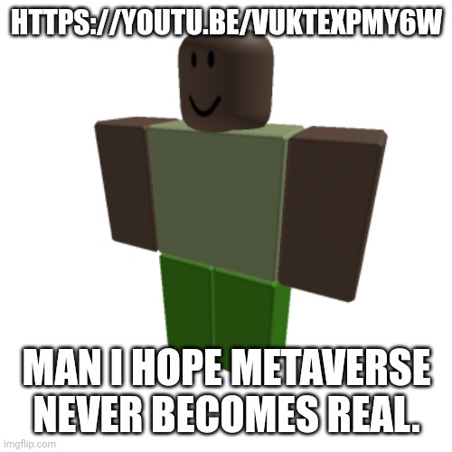 Roblox oc | HTTPS://YOUTU.BE/VUKTEXPMY6W; MAN I HOPE METAVERSE NEVER BECOMES REAL. | image tagged in roblox oc | made w/ Imgflip meme maker