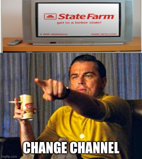 everytime i see a state farm commercial | CHANGE CHANNEL | image tagged in leonardo dicaprio pointing at tv,memes,state farm,funny memes,oh wow are you actually reading these tags,funny | made w/ Imgflip meme maker