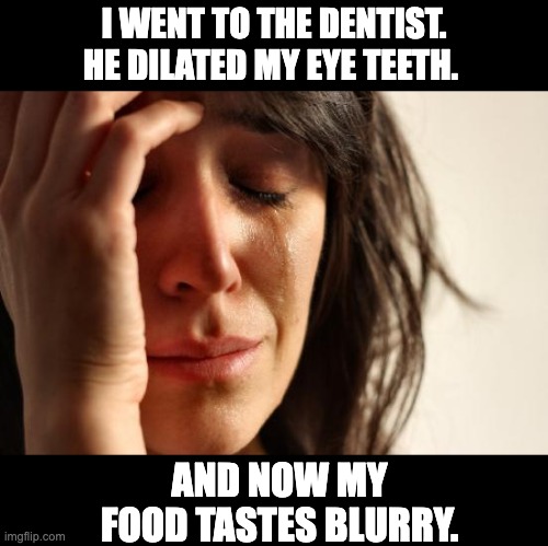 Dilate | I WENT TO THE DENTIST. HE DILATED MY EYE TEETH. AND NOW MY FOOD TASTES BLURRY. | image tagged in memes,first world problems | made w/ Imgflip meme maker