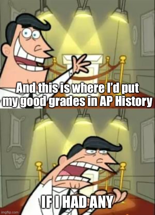 Worst. Class. Ever. | And this is where I’d put my good grades in AP History; IF I HAD ANY | image tagged in memes,this is where i'd put my trophy if i had one | made w/ Imgflip meme maker