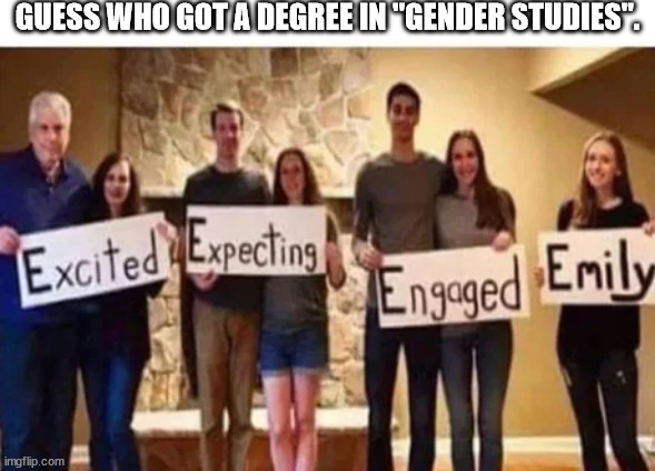 Emily | GUESS WHO GOT A DEGREE IN "GENDER STUDIES". | image tagged in funny | made w/ Imgflip meme maker