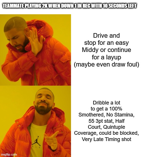 Drake Hotline Bling Meme | TEAMMATE PLAYING 2K WHEN DOWN 1 IN REC WITH 10 SECONDS LEFT; Drive and stop for an easy Middy or continue for a layup (maybe even draw foul); Dribble a lot to get a 100% Smothered, No Stamina, 55 3pt stat, Half Court, Quintuple Coverage, could be blocked, Very Late Timing shot | image tagged in memes,drake hotline bling | made w/ Imgflip meme maker