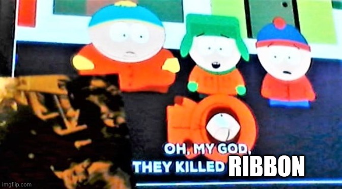 They killed Kenny | RIBBON | image tagged in they killed kenny | made w/ Imgflip meme maker
