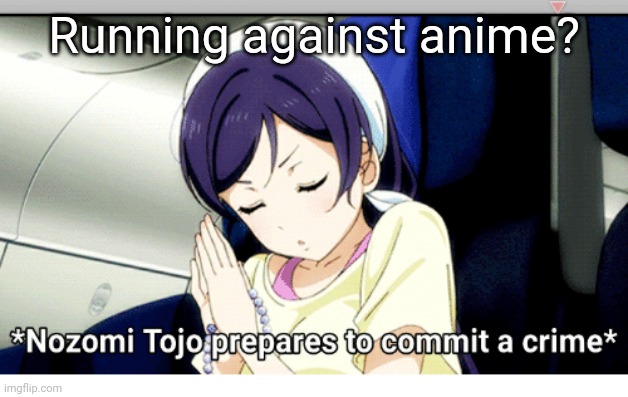 Yandere Nozomi | Running against anime? | image tagged in yandere nozomi | made w/ Imgflip meme maker