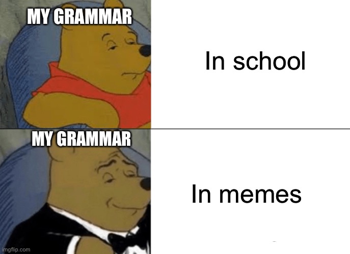 Anyone else? | In school; MY GRAMMAR; MY GRAMMAR; In memes | image tagged in memes,tuxedo winnie the pooh | made w/ Imgflip meme maker
