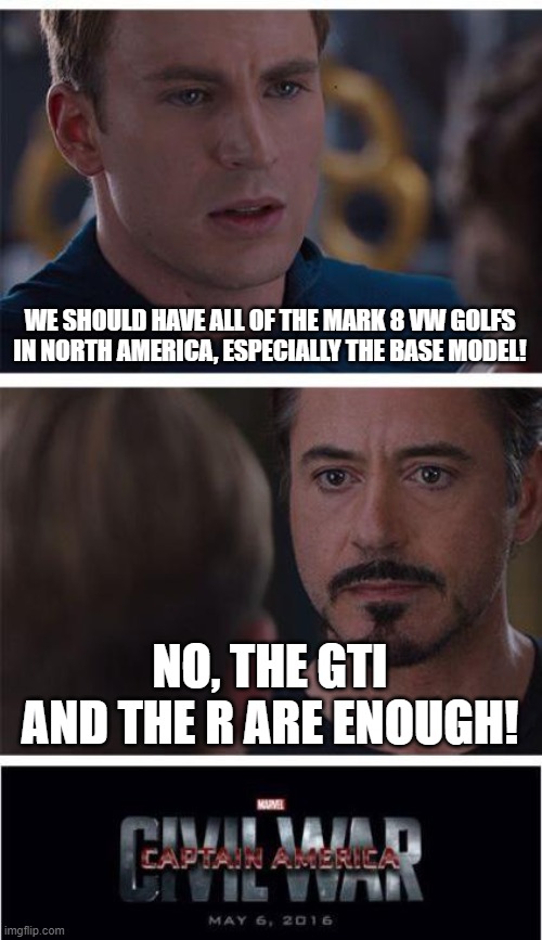 Marvel Civil War 1 - Mark 8 Golf | WE SHOULD HAVE ALL OF THE MARK 8 VW GOLFS IN NORTH AMERICA, ESPECIALLY THE BASE MODEL! NO, THE GTI AND THE R ARE ENOUGH! | image tagged in memes,marvel civil war 1,vw golf,golf 8,bring the base mark 8 golf to north america | made w/ Imgflip meme maker