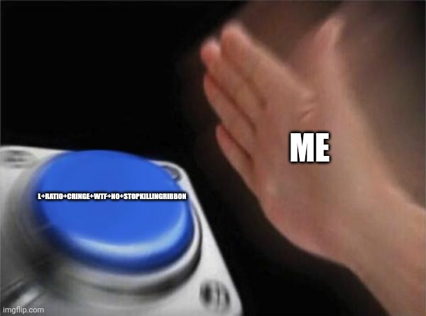 Blank Nut Button Meme | ME L+RATIO+CRINGE+WTF+NO+STOPKILLINGRIBBON | image tagged in memes,blank nut button | made w/ Imgflip meme maker