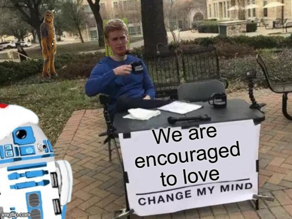 Of course, he killed younglings for love, but that's none of my business. | We are encouraged to love | image tagged in memes,star wars,anakin skywalker,change my mind | made w/ Imgflip meme maker