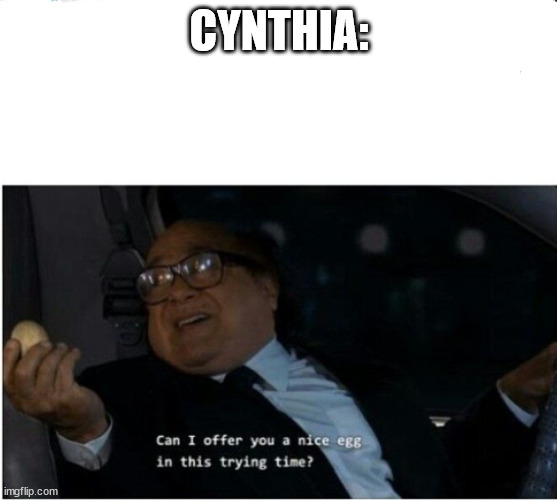 Can I offer you an egg | CYNTHIA: | image tagged in can i offer you an egg | made w/ Imgflip meme maker