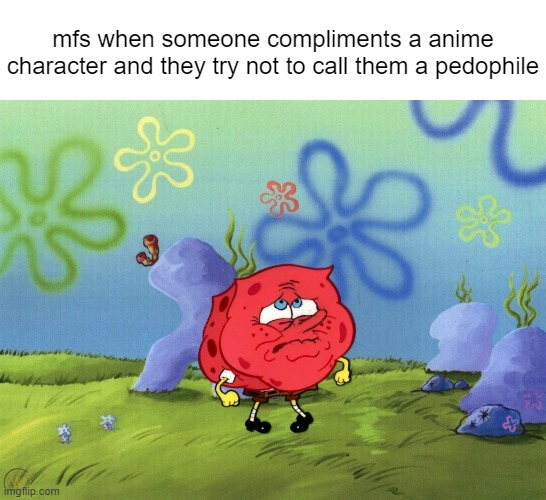 mfs when someone compliments a anime character and they try not to call them a pedophile | image tagged in spongebob squarepants,memes,funny | made w/ Imgflip meme maker