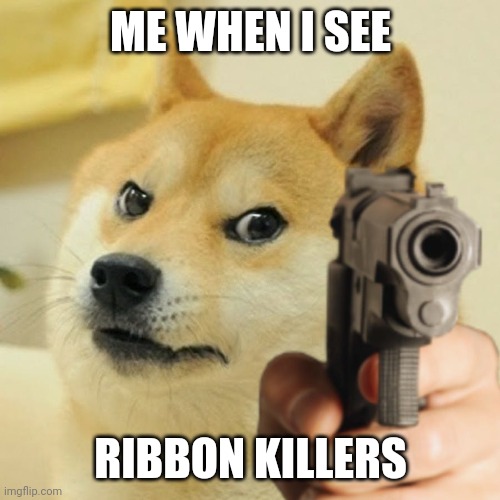 Doge holding a gun | ME WHEN I SEE RIBBON KILLERS | image tagged in doge holding a gun | made w/ Imgflip meme maker