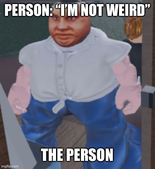 Weird | PERSON: “I’M NOT WEIRD”; THE PERSON | image tagged in weird | made w/ Imgflip meme maker