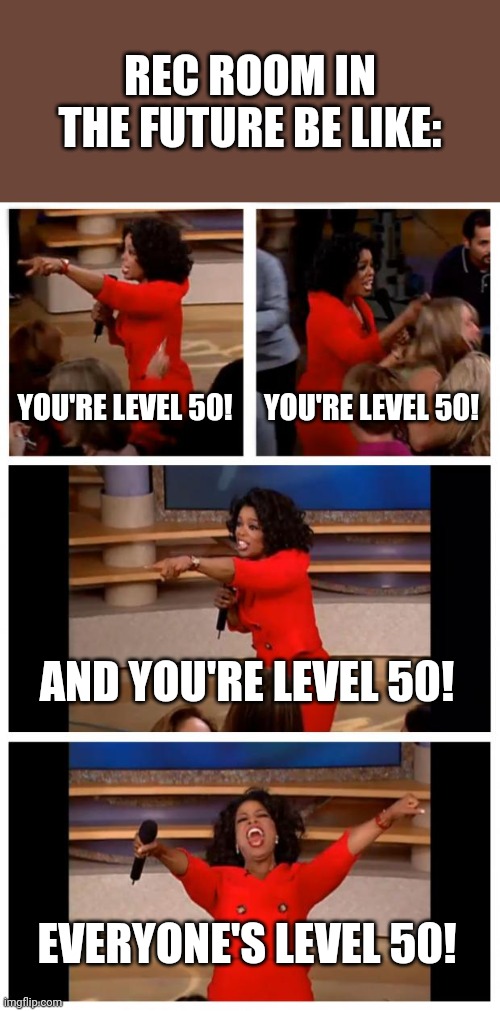In Rec Room, Level 50 is the max level. | REC ROOM IN THE FUTURE BE LIKE:; YOU'RE LEVEL 50! YOU'RE LEVEL 50! AND YOU'RE LEVEL 50! EVERYONE'S LEVEL 50! | image tagged in memes,oprah you get a car everybody gets a car,sad but true,you mama'd your last-a mia | made w/ Imgflip meme maker
