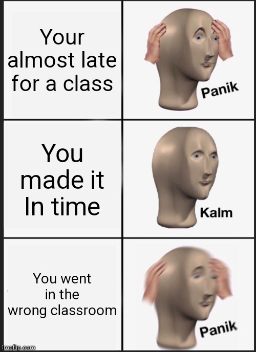 Panik Kalm Panik Meme | Your almost late for a class; You made it In time; You went in the wrong classroom | image tagged in memes,panik kalm panik | made w/ Imgflip meme maker
