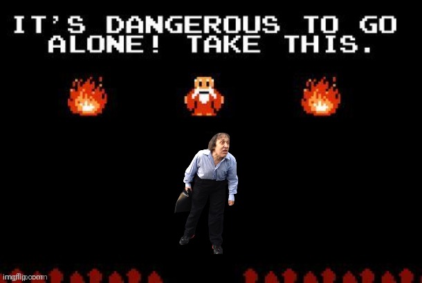 Dangerous to go alone | image tagged in dangerous to go alone | made w/ Imgflip meme maker