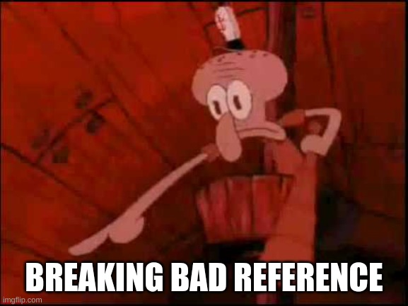 Squidward pointing | BREAKING BAD REFERENCE | image tagged in squidward pointing | made w/ Imgflip meme maker