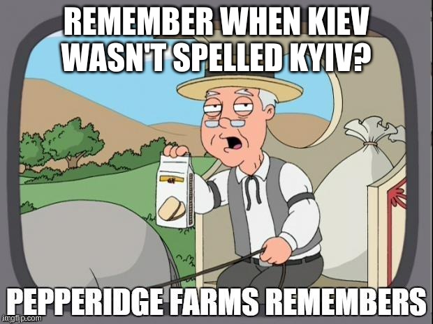 kiev | REMEMBER WHEN KIEV WASN'T SPELLED KYIV? | image tagged in pepperidge farms remembers | made w/ Imgflip meme maker