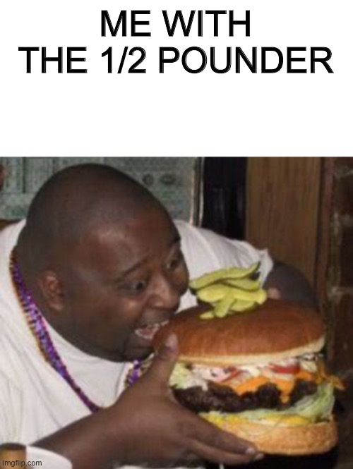 weird-fat-man-eating-burger | ME WITH THE 1/2 POUNDER | image tagged in weird-fat-man-eating-burger | made w/ Imgflip meme maker