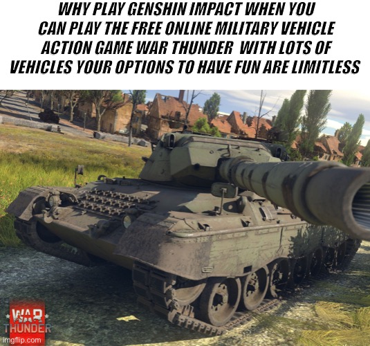 Leopard 1 War Thunder | WHY PLAY GENSHIN IMPACT WHEN YOU CAN PLAY THE FREE ONLINE MILITARY VEHICLE ACTION GAME WAR THUNDER  WITH LOTS OF VEHICLES YOUR OPTIONS TO HAVE FUN ARE LIMITLESS | image tagged in leopard 1 war thunder | made w/ Imgflip meme maker