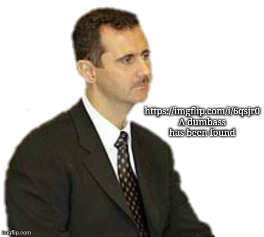 Bashar al-Assad Staring | https://imgflip.com/i/6qsjr0
A dumbass has been found | image tagged in bashar al-assad staring | made w/ Imgflip meme maker