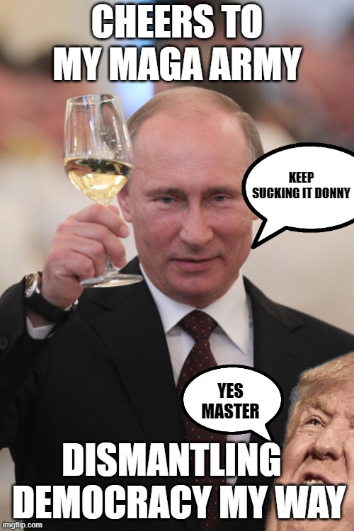 Commy Cheers | CHEERS TO MY MAGA ARMY; KEEP SUCKING IT DONNY; YES MASTER; DISMANTLING   DEMOCRACY MY WAY | image tagged in putin cheers,trump putin,putin winking,democracy,republicans,rino | made w/ Imgflip meme maker
