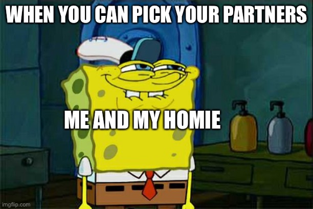 Partners | WHEN YOU CAN PICK YOUR PARTNERS; ME AND MY HOMIE | image tagged in memes,don't you squidward | made w/ Imgflip meme maker