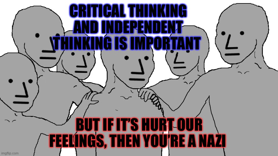 NPC Wojack | CRITICAL THINKING AND INDEPENDENT THINKING IS IMPORTANT; BUT IF IT’S HURT OUR FEELINGS, THEN YOU’RE A NAZI | image tagged in npc wojack | made w/ Imgflip meme maker