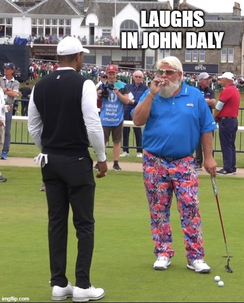 John Daly Tiger Woods | LAUGHS IN JOHN DALY | image tagged in john daly tiger woods | made w/ Imgflip meme maker