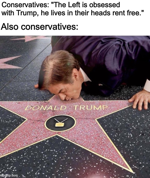 Conservatives are obsessed with Trump. | Conservatives: "The Left is obsessed with Trump, he lives in their heads rent free."; Also conservatives: | image tagged in donald trump,trump derangement syndrome,dr oz | made w/ Imgflip meme maker