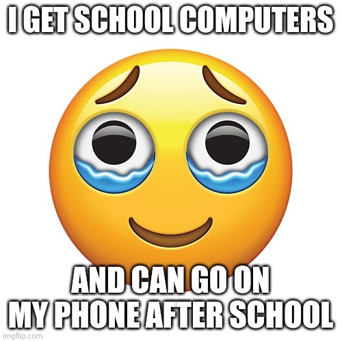 I DONT NEED TO BE INACTIVE | I GET SCHOOL COMPUTERS; AND CAN GO ON MY PHONE AFTER SCHOOL | image tagged in happy crying emoji | made w/ Imgflip meme maker