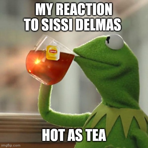 My reaction to sissi | MY REACTION TO SISSI DELMAS; HOT AS TEA | image tagged in memes,but that's none of my business,kermit the frog | made w/ Imgflip meme maker