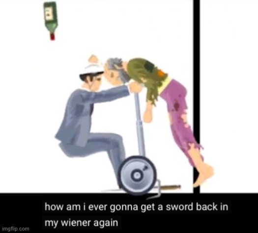 How Am I Ever Gonna Get A Sword Back In My Wiener Again | image tagged in how am i ever gonna get a sword back in my wiener again | made w/ Imgflip meme maker