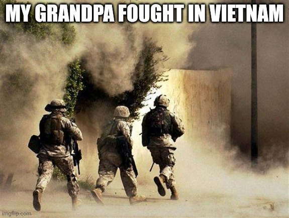 mod note follow steam to post images next time. | MY GRANDPA FOUGHT IN VIETNAM | image tagged in marines run towards the sound of chaos that's nice the army ta | made w/ Imgflip meme maker