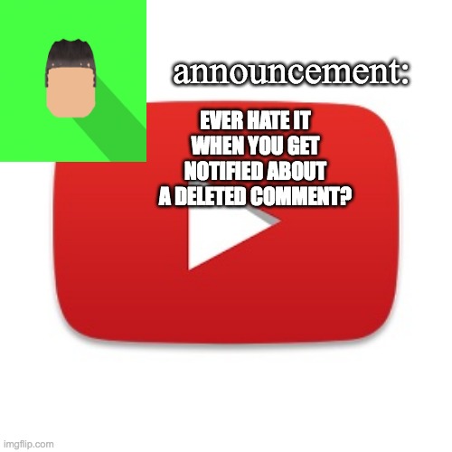 Kyrian247 announcement | EVER HATE IT WHEN YOU GET NOTIFIED ABOUT A DELETED COMMENT? | image tagged in kyrian247 announcement | made w/ Imgflip meme maker