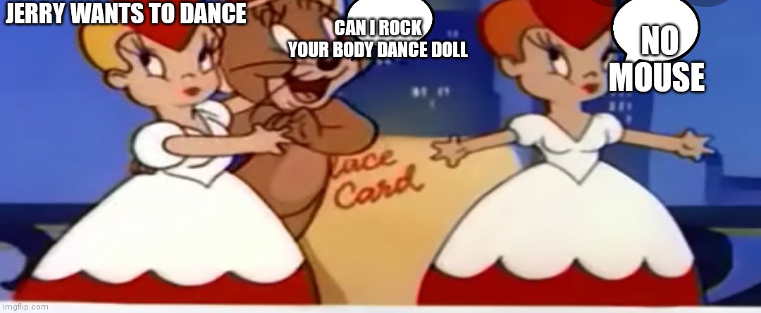 Jerry the player | JERRY WANTS TO DANCE; CAN I ROCK YOUR BODY DANCE DOLL; NO MOUSE | image tagged in funny memes | made w/ Imgflip meme maker