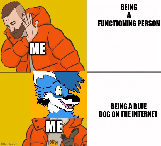 Furry Drake | BEING A FUNCTIONING PERSON; ME; BEING A BLUE DOG ON THE INTERNET; ME | image tagged in furry drake | made w/ Imgflip meme maker