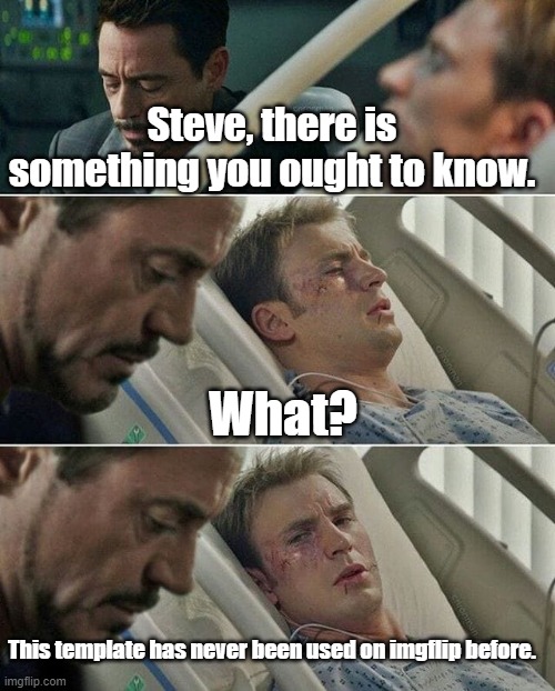 This template has potential. | Steve, there is something you ought to know. What? This template has never been used on imgflip before. | image tagged in mcu,captain america bad joke,iron man,tony stark | made w/ Imgflip meme maker