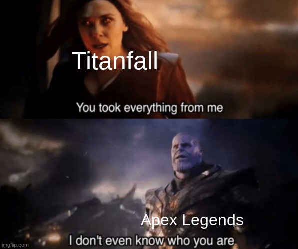 Rest in peace, Titanfall | Titanfall; Apex Legends | image tagged in you took everything from me - i don't even know who you are,apex legends,titanfall 2 | made w/ Imgflip meme maker