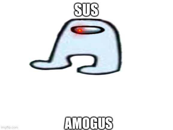 Sus | SUS; AMOGUS | image tagged in among us memes | made w/ Imgflip meme maker