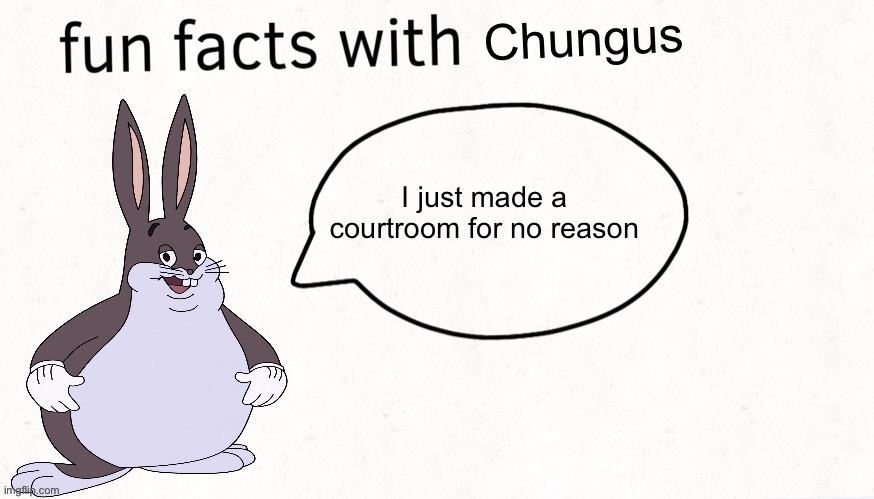 Fun facts with chungus | I just made a courtroom for no reason | image tagged in fun facts with chungus | made w/ Imgflip meme maker