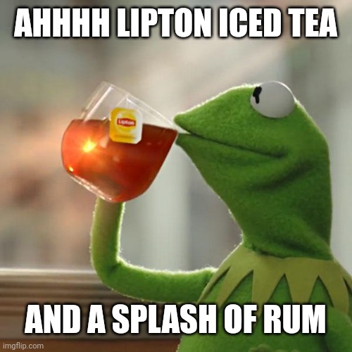 But That's None Of My Business Meme | AHHHH LIPTON ICED TEA; AND A SPLASH OF RUM | image tagged in memes,but that's none of my business,kermit the frog | made w/ Imgflip meme maker