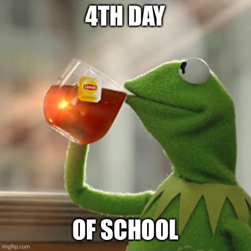 But That's None Of My Business | 4TH DAY; OF SCHOOL | image tagged in memes,but that's none of my business,kermit the frog | made w/ Imgflip meme maker