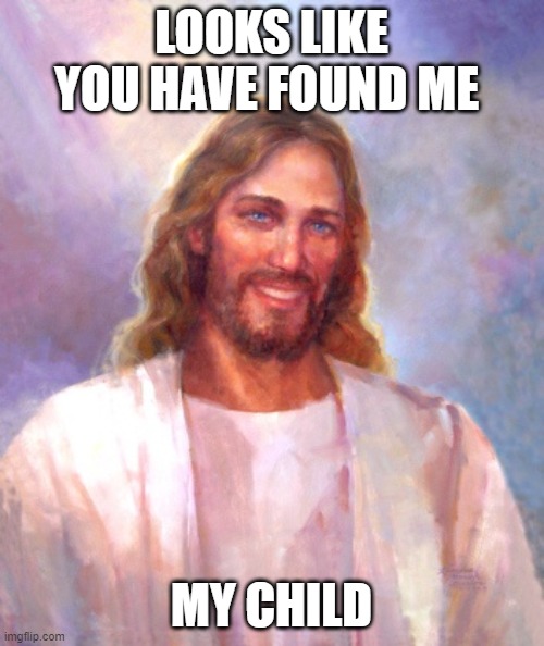 Smiling Jesus Meme | LOOKS LIKE YOU HAVE FOUND ME MY CHILD | image tagged in memes,smiling jesus | made w/ Imgflip meme maker
